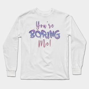 You're boring me Long Sleeve T-Shirt